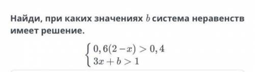 Задание 2. Найди, при каких значениях b система неравенств имеет решение.Можете объяснение скинуть