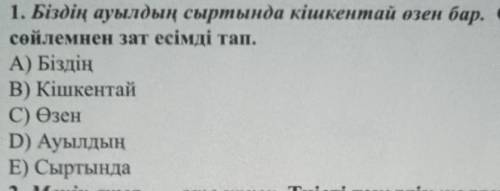 1. Біздің ауылдың сыртында кішкентай өзен бар. Осы сөйлемнен зат есімді тап.А) БіздіңВ) КішкентайС)