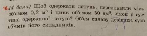 16.( ) Щоб одержати латунь, переплавили мідь об'ємом 0,2 м3 і цинк об'ємом 50 дм3. Якою є гус-тина о