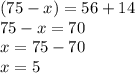 (75 - x) =56 + 14 \\ 75 - x = 70 \\ x = 75 - 70 \\ x = 5