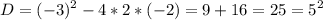 \displaystyle D = (-3)^{2} -4*2*(-2) = 9+16 = 25 =5^{2}