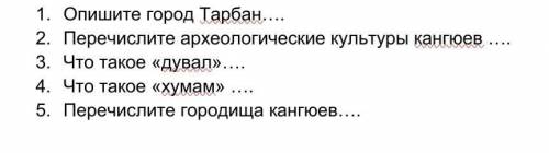 1.Опишите город Тарбан…. 2.Перечислите археологические культуры кангюев ….3.Что такое «дувал»….4.Что