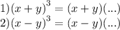 1) {(x + y)}^{3} = (x + y)(...) \\ 2) {(x - y)}^{3} = (x - y)(...)