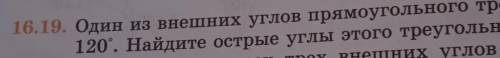 Рис. 16.6 16. I9. Один из внешних углов прямоугольного треугольника раве120. Найдите острые углы это