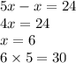 5x - x = 24 \\ 4x = 24 \\ x = 6 \\ 6 \times 5 = 30