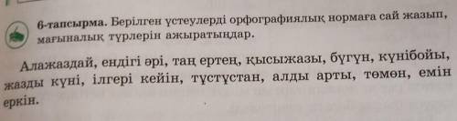 Берілген үстеулерді орфографиялық нормаға сай жазып, мағыналық түрлерін ажыратыңдар. Алажаздай, енді