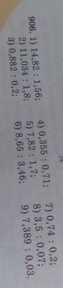 906. 1) 14,82 : 1,56; 2) 11,034 : 1,8;3) 0,882 : 0,2;4) 0,355 : 0,71;5) 7,82 : 1,7;6) 8,65 : 3,46;7)