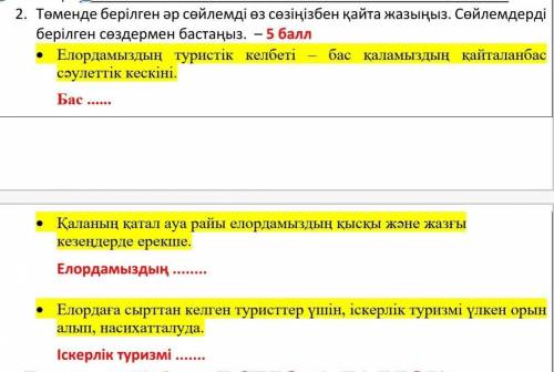 2. Төменде берілген әр сөйлемді өз сөзіңізбен қайта жазыңыз. Сөйлемдерді берілген сөздермен бастаңыз