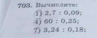 703. Вычислите: 1) 2,7: 0,09;4) 60 : 0,25;7) 3,24 : 0,18;2) 4,2 : 0,21;5) 18 : 0,005;8) 62,5 : 0,002