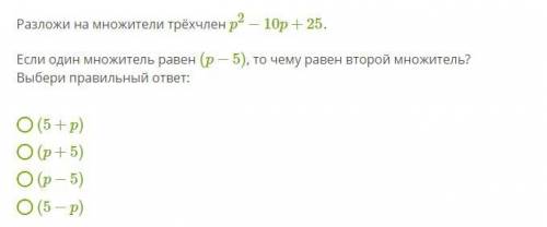 Разложи на множители трёхчлен p2−10p+25 . Если один множитель равен (p−5) , то чему равен второй мно