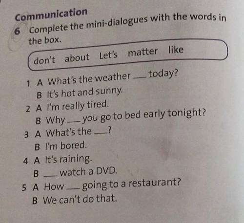 6. Complete the mini-dialogues with the words in the box. 1) A:What's the weather ___ today? B:It's