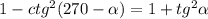 1- ctg^{2} (270- \alpha ) = 1+tg^{2}\alpha