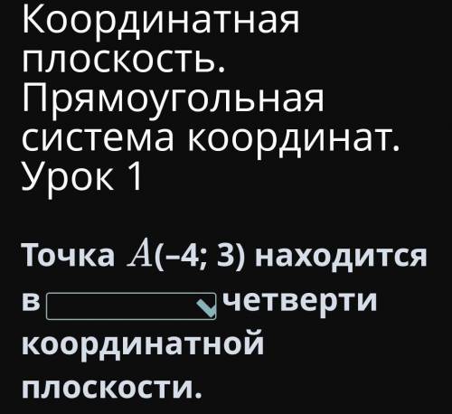 Координатная плоскость. Прямоугольная система координат. Урок 1 Точка A(–4; 3) находится вчетверти к