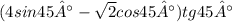 (4sin45°- \sqrt{2} cos45°)tg45°