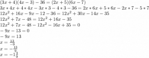 (3x+4)(4x-3)-36=(2x+5)(6x-7)\\3x*4x+4*4x-3x*3-4*3-36=2x*6x+5*6x-2x*7-5*7\\12x^2+16x-9x-12-36=12x^2+30x-14x-35\\12x^2+7x-48=12x^2+16x-35\\12x^2+7x-48-12x^2-16x+35=0\\-9x-13=0\\-9x=13\\x=\frac{13}{-9}\\x=-\frac{13}{9}\\x=-1\frac{4}{9}\\