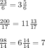 \frac{23}{6} = 3\frac{5}{6} \\\\\frac{200}{17} = 11\frac{13}{17} \\\\\frac{98}{14} = 6 \frac{14}{14}=7