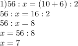 1)56:x=(10+6):2\\56:x=16:2\\56:x=8\\x=56:8\\x=7