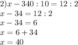 2)x-340:10=12:2\\x-34=12:2\\x-34=6\\x=6+34\\x=40