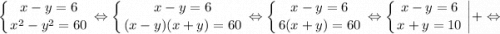 $ \displaystyle \left \{ {{x-y=6} \atop {x^{2}-y^{2}=60}} \right. \Leftrightarrow \left \{ {{x-y=6} \atop {(x-y)(x+y)=60}} \right. \Leftrightarrow \left \{ {{x-y=6} \atop {6(x+y)=60}} \right. \Leftrightarrow \left \{ {{x-y=6} \atop {x+y=10}} \right. \bigg |+ \Leftrightarrow $