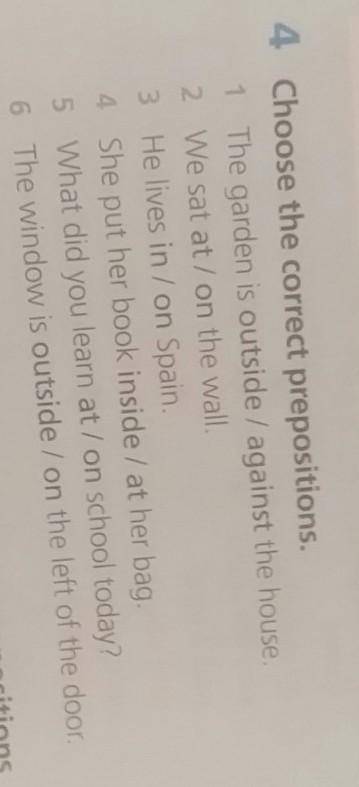 4 Choose the correct prepositions. 1 The garden is outside / against the house,2 We sat at / on the