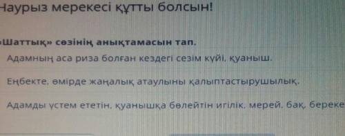 «Шаттық» сөзінің анықтамасын тап. Адамның аса риза болған кездегі сезім күйі, қуаныш.Еңбекте, өмірде