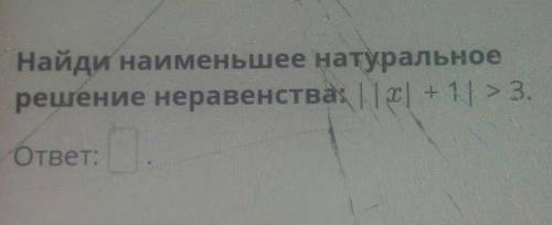 Найди наименьшее натуральноерешение неравенства: | |т|+1| > 3.ответ:M Проверить​