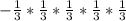 -\frac{1}{3} *\frac{1}{3} *\frac{1}{3} *\frac{1}{3} *\frac{1}{3}