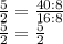 \frac{5}{2} =\frac{40:8}{16:8} \\\frac{5}{2} =\frac{5}{2}