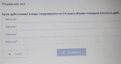 Плавание тел Кусок дуба плавает в воде, погрузившись на 3/4 своего объема. Определи плотность дуба,7