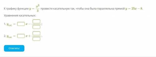 К графику функции y=x33 провести касательную так, чтобы она была параллельна прямой y=25x−8. Уравнен