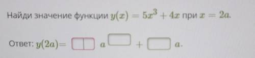 Найди значение функции y(x) = 5х3 + 4х при т2a.ответ: y(2а) =а+а.​