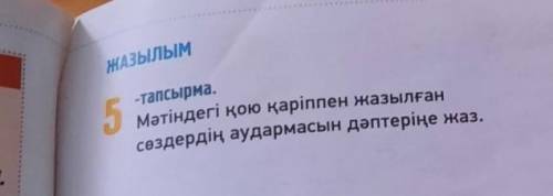 ЖАЗЫЛЫМ 5-тапсырма.Мәтіндегі қою қаріппен жазылғансөздердің аудармасын дәптеріңе жаз.​