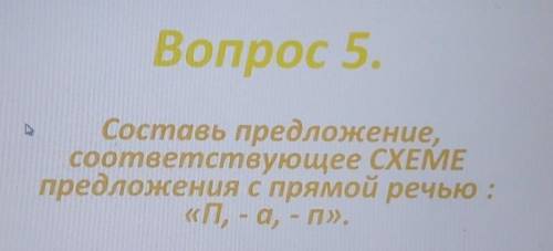 Вопрос 5. . Составь предложение,соответствующее СХЕМЕпредложения спрямой речью:«П, -а, - п».​