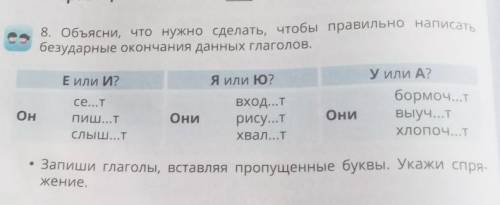 8. Объясни, что нужно сделать, чтобы правильно написать безударные окончания данных глаголов.Е или И