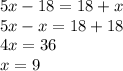 5x - 18 = 18 + x \\ 5x - x = 18 + 18 \\ 4x = 36 \\ x = 9