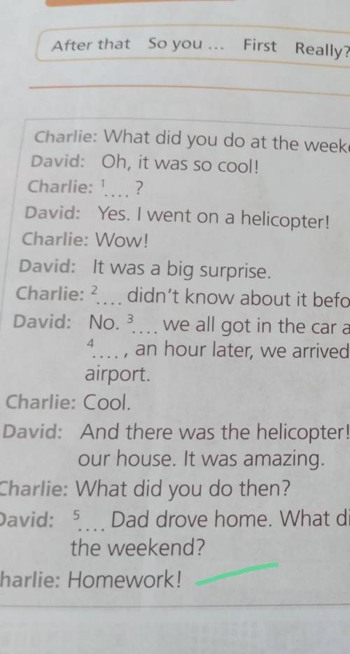 Charlie: What did you do at the weekend? David: Oh, it was so cool!Charlie: ? ?David: Yes. I went on