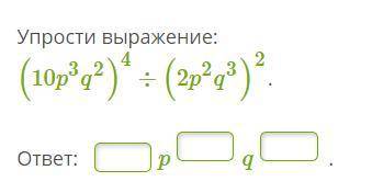 Упрости выражение: (10p3q2)4÷(2p2q3)2. ответ: p q .