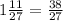 1\frac{11}{27} =\frac{38}{27}