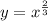 y = {x}^{ \frac{2}{3} }