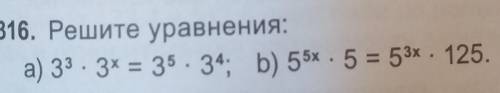 316. Решите уравнения:а) 33•3x = 35 • 34; b) 55x • 5 = =53x•125.​