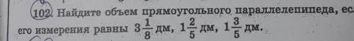 Найди объем прямоугольника параллелепипеда если его измерение равны 3 1/8 дм, 1 2/5 , дм ,1 3/5. изв