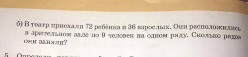 Б) В театр приехали 72 ребенка и 36 взрослых. Они расположились в зрительном зале по 9 человек на од