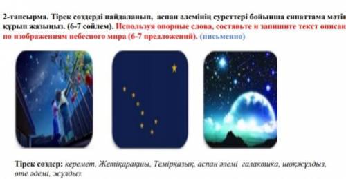 зделаю лутшим ответом Тірек сөздерді пайдаланып, аспан әлемінің суреттері бойынша сипаттама мәтін құ