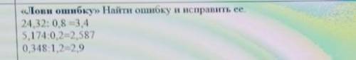 «Лови ошибку» Найти ошибку и исправить ее.24.32: 0,8 =3 45.174:0.2=2,5870.348:1,2=2,9​