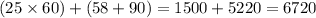 (25 \times 60) + (58 + 90) = 1500 + 5220 = 6720