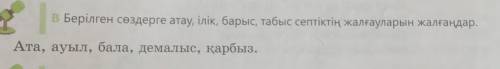 В Берілген сөздерге атау, ілік, барыс, табыс септіктің жалғауларын жалғаңдар Ата, ауыл, бала, демалы