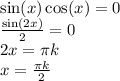 \sin( x ) \cos(x) = 0 \\ \frac{ \sin(2x) }{2} = 0 \\ 2x = \pi k \\ x = \frac{\pi k}{2}