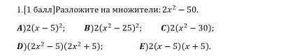 1.( | Разложите на множители: 2х - 50. А)2(х – 5)2; в)2(x - 25). С)2(x - 30):D)(2х2-5)(2x+5): E)2(х