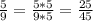 \frac{5}{9}=\frac{5*5}{9*5}=\frac{25}{45}