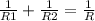 \frac{1}{R1} + \frac{1}{R2} = \frac{1}{R}